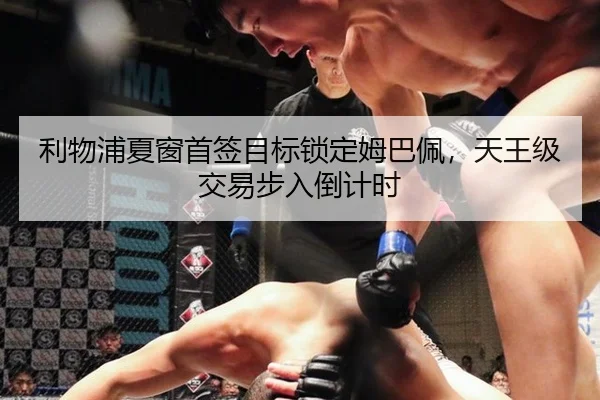 利物浦夏窗首签目标锁定姆巴佩，天王级交易步入倒计时